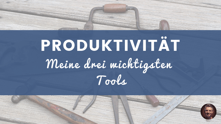 Produktivität - Meine 3 wichtigsten Tools